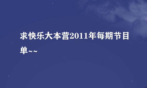 求快乐大本营2011年每期节目单~~