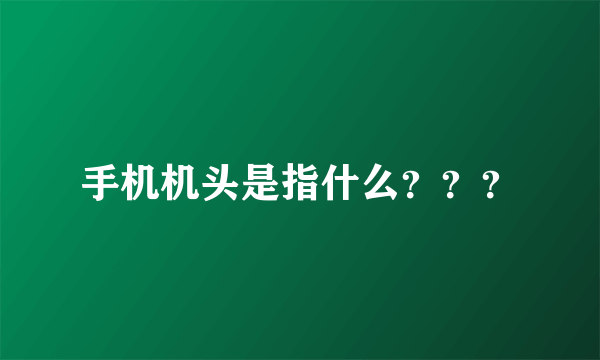 手机机头是指什么？？？