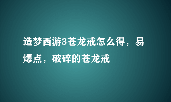 造梦西游3苍龙戒怎么得，易爆点，破碎的苍龙戒