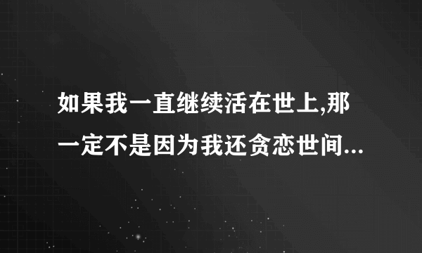 如果我一直继续活在世上,那一定不是因为我还贪恋世间的美好？