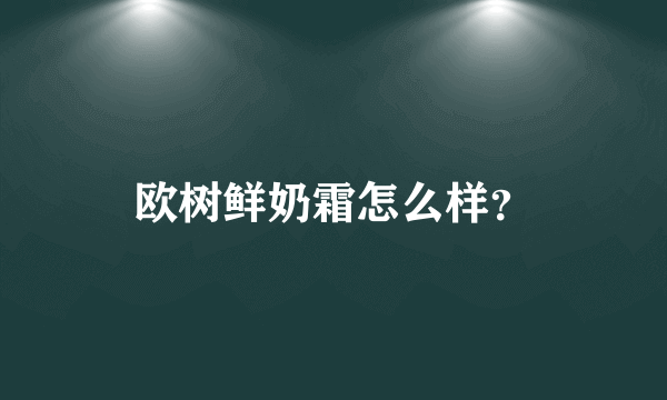 欧树鲜奶霜怎么样？