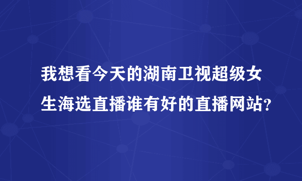 我想看今天的湖南卫视超级女生海选直播谁有好的直播网站？