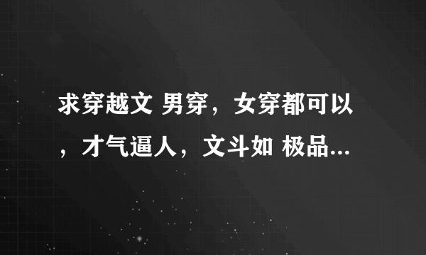 求穿越文 男穿，女穿都可以，才气逼人，文斗如 极品家丁，武斗如 云狂，性格超酷的那种