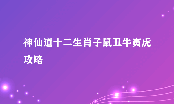 神仙道十二生肖子鼠丑牛寅虎攻略