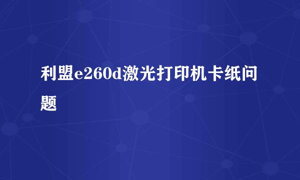 利盟e260d激光打印机卡纸问题