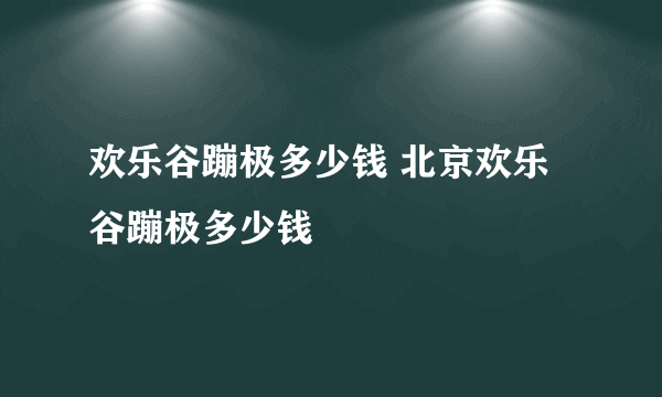 欢乐谷蹦极多少钱 北京欢乐谷蹦极多少钱