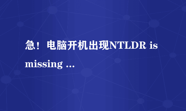 急！电脑开机出现NTLDR is missing PRESS ctrl+alt+del to RESTART