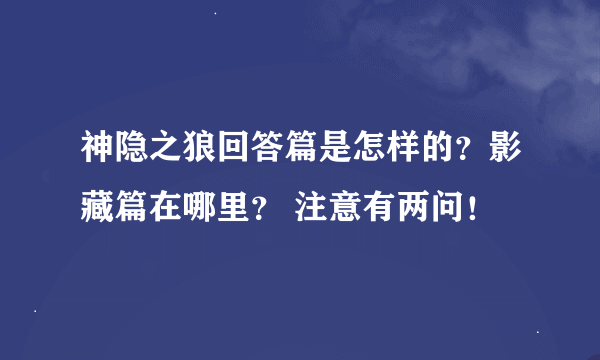 神隐之狼回答篇是怎样的？影藏篇在哪里？ 注意有两问！