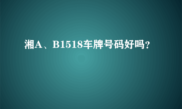 湘A、B1518车牌号码好吗？