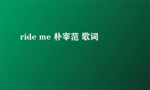 ride me 朴宰范 歌词