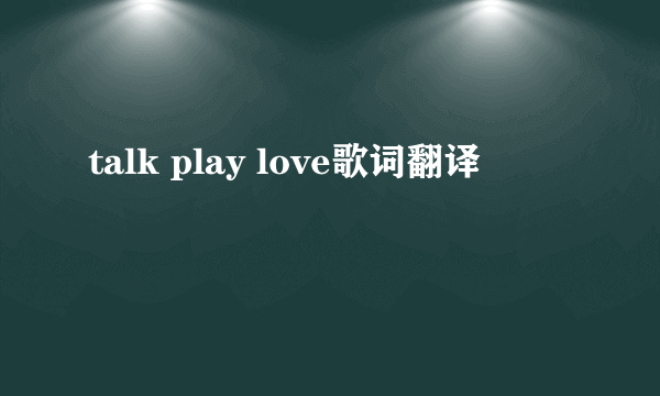 talk play love歌词翻译