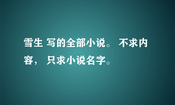 雪生 写的全部小说。 不求内容， 只求小说名字。