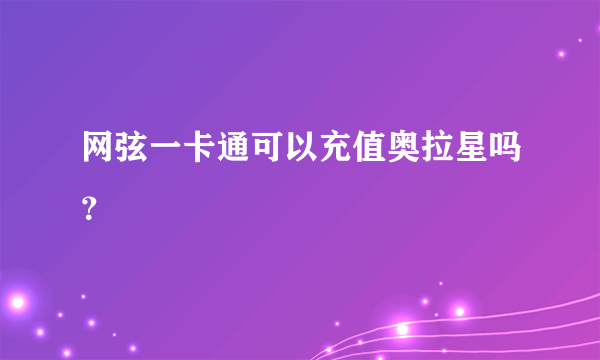 网弦一卡通可以充值奥拉星吗？