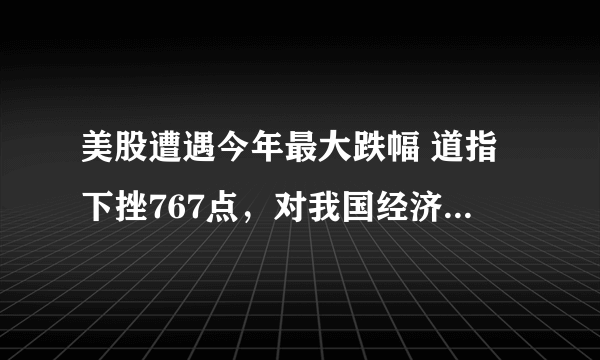 美股遭遇今年最大跌幅 道指下挫767点，对我国经济有啥影响呢