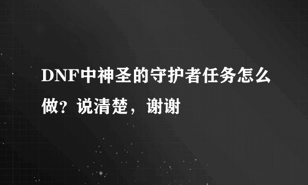 DNF中神圣的守护者任务怎么做？说清楚，谢谢