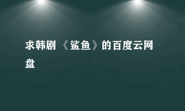 求韩剧 《鲨鱼》的百度云网盘