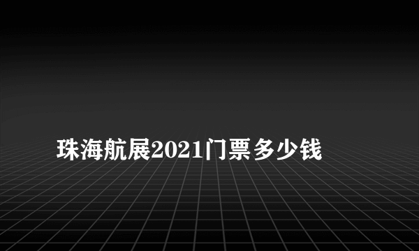 
珠海航展2021门票多少钱

