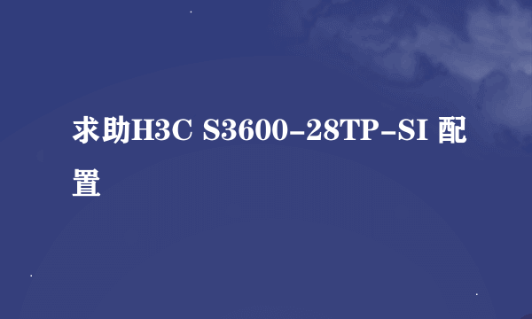 求助H3C S3600-28TP-SI 配置