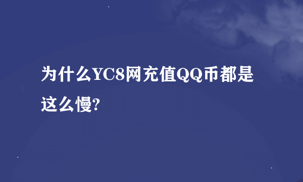 为什么YC8网充值QQ币都是这么慢?