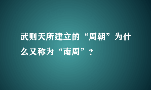 武则天所建立的“周朝”为什么又称为“南周”？