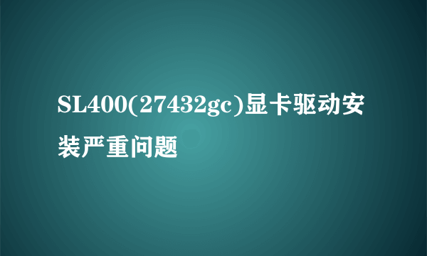 SL400(27432gc)显卡驱动安装严重问题