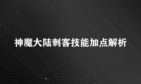 神魔大陆刺客技能加点解析