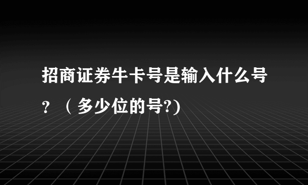 招商证券牛卡号是输入什么号？（多少位的号?)