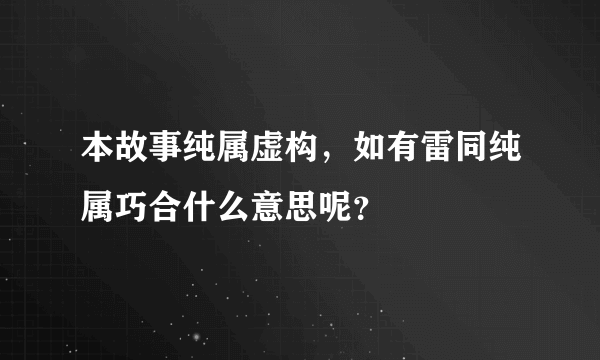 本故事纯属虚构，如有雷同纯属巧合什么意思呢？