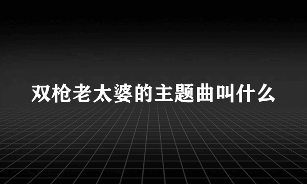 双枪老太婆的主题曲叫什么