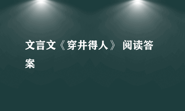 文言文《穿井得人》 阅读答案