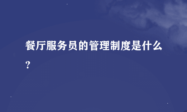 餐厅服务员的管理制度是什么？