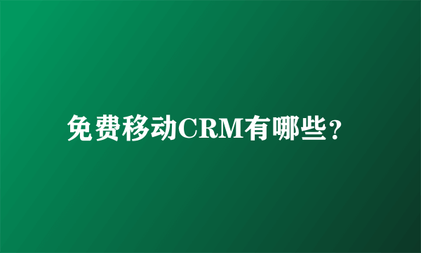 免费移动CRM有哪些？