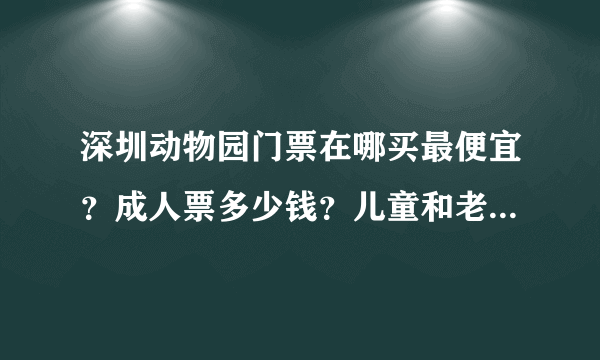 深圳动物园门票在哪买最便宜？成人票多少钱？儿童和老年票多少钱？儿童票和老年票的年龄是怎样规定的了？