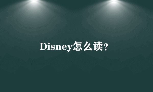 Disney怎么读？