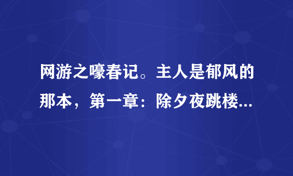 网游之嚎春记。主人是郁风的那本，第一章：除夕夜跳楼。 望有情人能告诉小弟