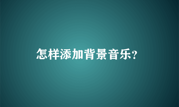 怎样添加背景音乐？