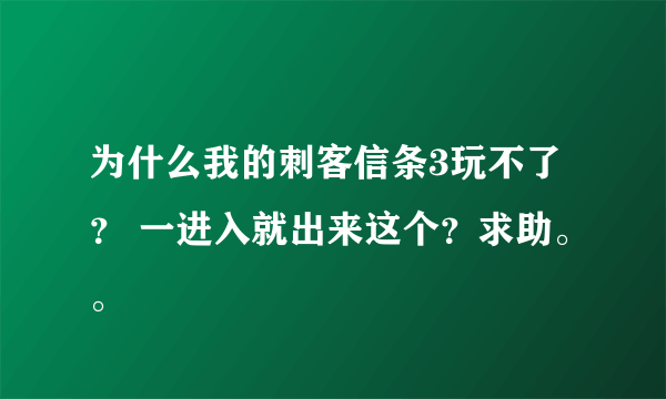 为什么我的刺客信条3玩不了？ 一进入就出来这个？求助。。