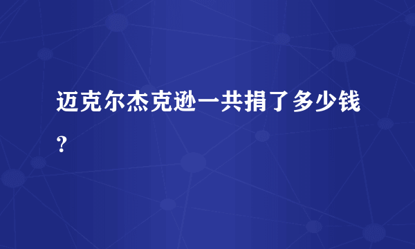 迈克尔杰克逊一共捐了多少钱？