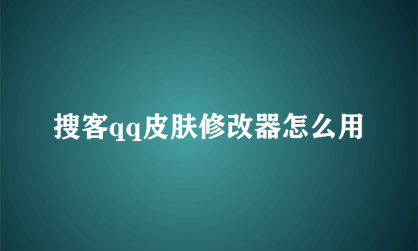 搜客qq皮肤修改器怎么用