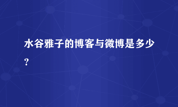 水谷雅子的博客与微博是多少？