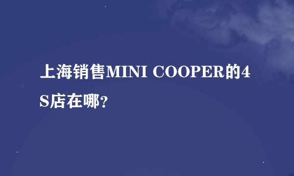 上海销售MINI COOPER的4S店在哪？