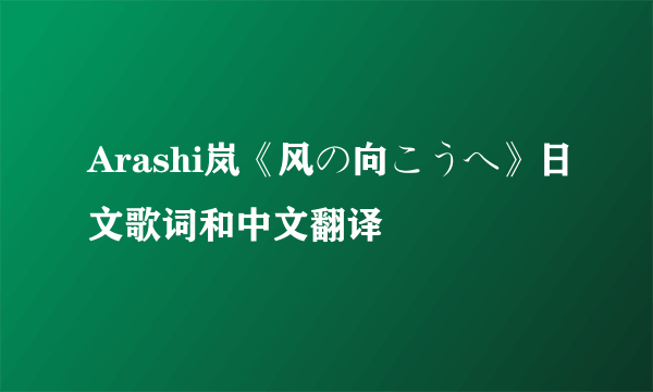 Arashi岚《风の向こうへ》日文歌词和中文翻译