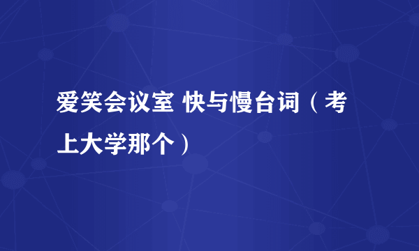 爱笑会议室 快与慢台词（考上大学那个）