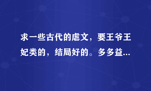 求一些古代的虐文，要王爷王妃类的，结局好的。多多益善，谢啦