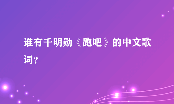 谁有千明勋《跑吧》的中文歌词？