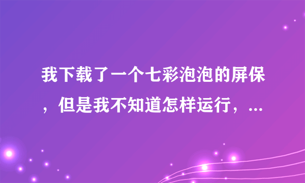 我下载了一个七彩泡泡的屏保，但是我不知道怎样运行，网上说在桌面上点属性，可是只有图形属性，怎么办？