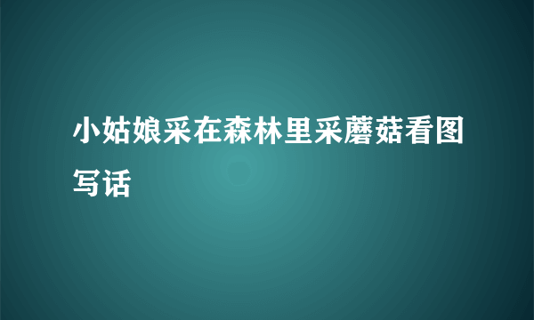 小姑娘采在森林里采蘑菇看图写话