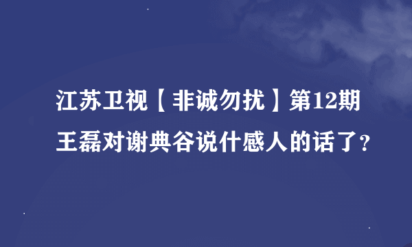 江苏卫视【非诚勿扰】第12期王磊对谢典谷说什感人的话了？