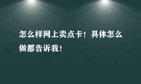 怎么样网上卖点卡！具体怎么做都告诉我！