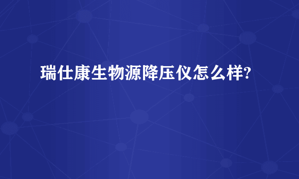 瑞仕康生物源降压仪怎么样?